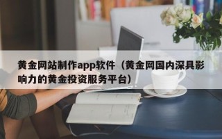 五家渠黄金网站制作app软件（黄金网国内深具影响力的黄金投资服务平台）