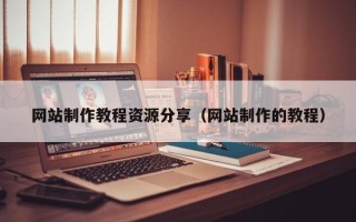 五家渠网站制作教程资源分享（网站制作的教程）