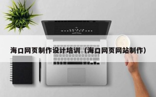 五家渠海口网页制作设计培训（海口网页网站制作）