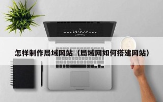 五家渠怎样制作局域网站（局域网如何搭建网站）