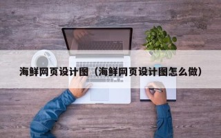 五家渠海鲜网页设计图（海鲜网页设计图怎么做）