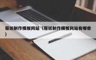 五家渠报纸制作模板网站（报纸制作模板网站有哪些）