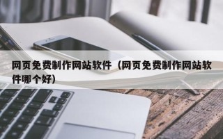 五家渠网页免费制作网站软件（网页免费制作网站软件哪个好）