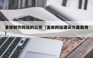 五家渠莆田制作网站的公司（莆田网站建设方案服务）