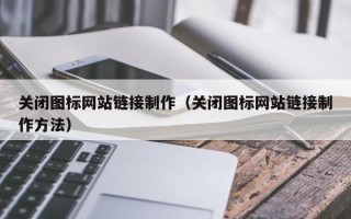 五家渠关闭图标网站链接制作（关闭图标网站链接制作方法）