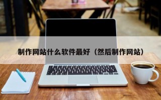 五家渠制作网站什么软件最好（然后制作网站）