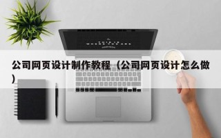 五家渠公司网页设计制作教程（公司网页设计怎么做）