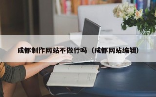 五家渠成都制作网站不做行吗（成都网站编辑）
