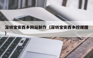 五家渠深圳宝安西乡网站制作（深圳宝安西乡控规图）