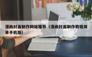 五家渠漫画封面制作网站推荐（漫画封面制作教程简单手机版）